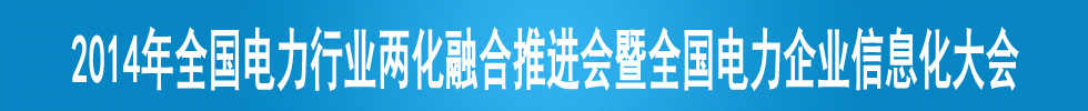 2014年全国电力行业两化融合推进会暨全国电力企业信息化大会