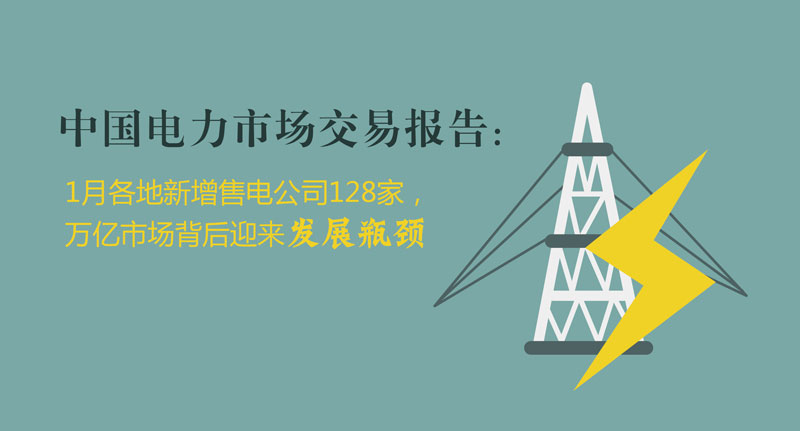 中国电力市场交易报告：1月各地新增售电公司128家，万亿市场背后迎来发展瓶颈