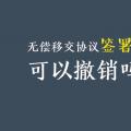 无偿移交协议签署后，可以撤销吗？| 电力资产无偿移交问题探讨