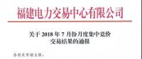 福建关于2018年7月份月度集中竞价交易结果的通报