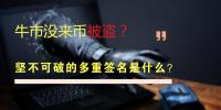 牛市还没来币就被盗了?坚不可破的多重签名是什么