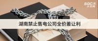 湖南禁止售电公司全价差让利