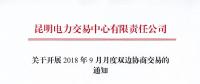 昆明电力交易中心关于开展2018年9月月度双边协商交易的通知