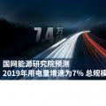 国网能源研究院预测2019年用电量增速为7% 总规模7.4万亿度左右