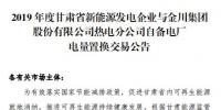 甘肃电力交易中心发布了《2019年度金川集团自备电厂与新能源发电企业发电权置换交易市场公告(5.25亿)》